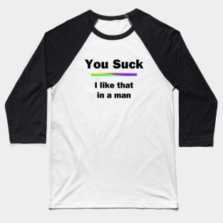 You Suck. I Like That In A Man Baseball T-Shirt